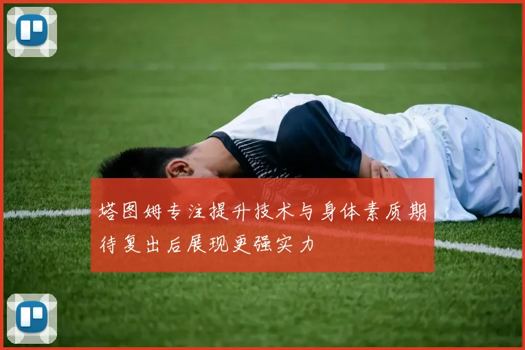 塔图姆专注提升技术与身体素质期待复出后展现更强实力