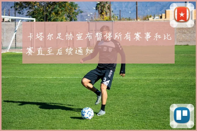 卡塔尔足协宣布暂停所有赛事和比赛直至后续通知
