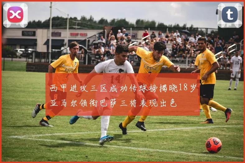 西甲进攻三区成功传球榜揭晓18岁亚马尔领衔巴萨三将表现出色