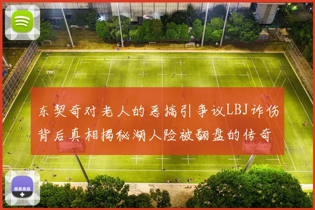 东契奇对老人的恶搞引争议LBJ诈伤背后真相揭秘湖人险被翻盘的传奇故事