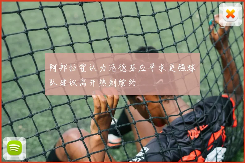 阿邦拉霍认为范德芬应寻求更强球队建议离开热刺续约