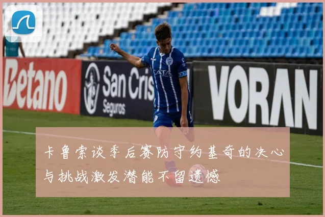 卡鲁索谈季后赛防守约基奇的决心与挑战激发潜能不留遗憾