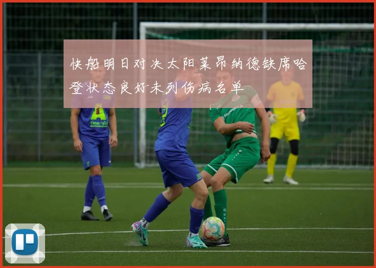 快船明日对决太阳莱昂纳德缺席哈登状态良好未列伤病名单