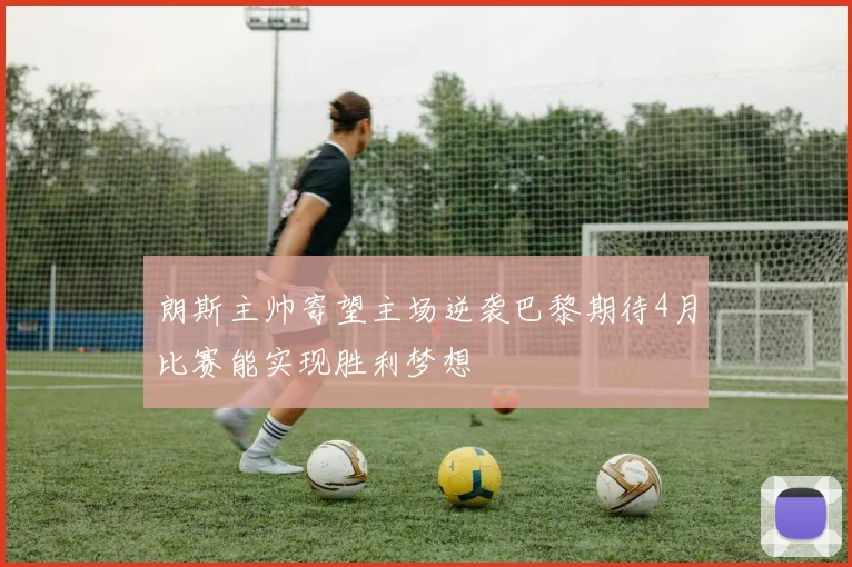 朗斯主帅寄望主场逆袭巴黎期待4月比赛能实现胜利梦想