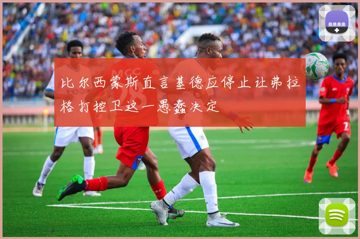 比尔西蒙斯直言基德应停止让弗拉格打控卫这一愚蠢决定